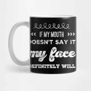 If my mouth doesn't say it My face definitely will funny sarcastic saying Mug